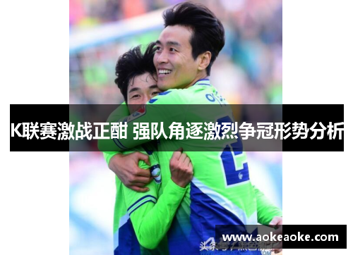 K联赛激战正酣 强队角逐激烈争冠形势分析