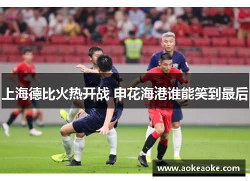上海德比火热开战 申花海港谁能笑到最后