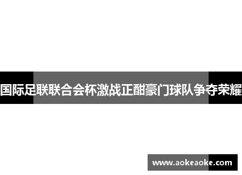 国际足联联合会杯激战正酣豪门球队争夺荣耀
