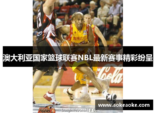 澳大利亚国家篮球联赛NBL最新赛事精彩纷呈