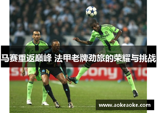 马赛重返巅峰 法甲老牌劲旅的荣耀与挑战