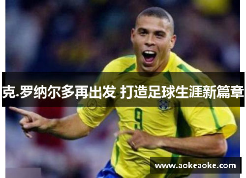 克.罗纳尔多再出发 打造足球生涯新篇章