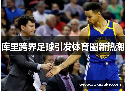 库里跨界足球引发体育圈新热潮