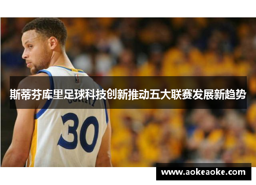 斯蒂芬库里足球科技创新推动五大联赛发展新趋势