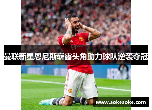曼联新星恩尼斯崭露头角助力球队逆袭夺冠