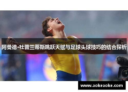 阿曼德·杜普兰蒂斯跳跃天赋与足球头球技巧的结合探析