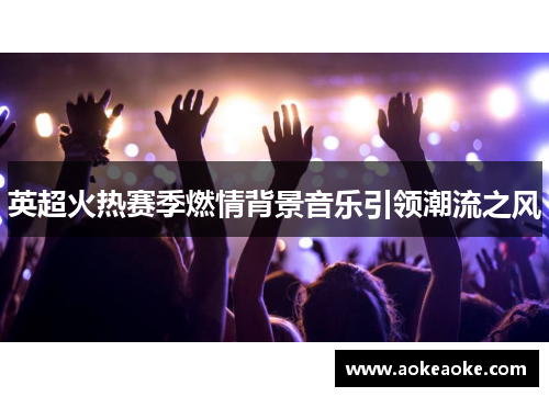 英超火热赛季燃情背景音乐引领潮流之风