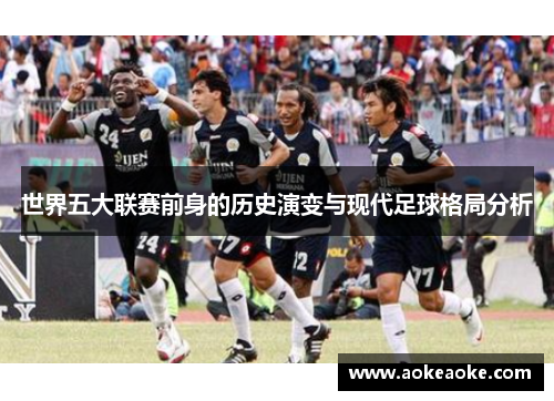 世界五大联赛前身的历史演变与现代足球格局分析