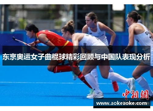 东京奥运女子曲棍球精彩回顾与中国队表现分析