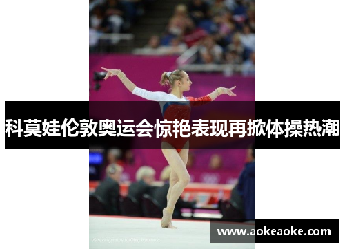 科莫娃伦敦奥运会惊艳表现再掀体操热潮