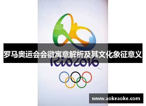 罗马奥运会会徽寓意解析及其文化象征意义